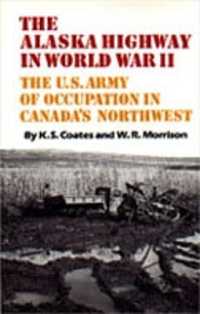 The Alaska Highway in World War II : The U.S. Army of Occupation in Canada's Northwest