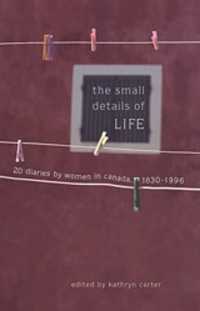 The Small Details of Life : Twenty Diaries by Women in Canada, 1830-1996