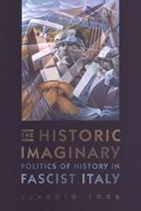 The Historic Imaginary : Politics of History in Fascist Italy (Toronto Italian Studies)