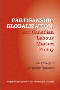 Partisanship, Globalization, and Canadian Labour Market Policy : Four Provinces in Comparative Perspective (Studies in Comparative Political Economy and Public Policy)