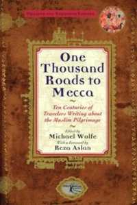 One Thousand Roads to Mecca : Ten Centuries of Travelers Writing about the Muslim Pilgrimage