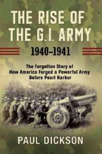 The Rise of the G.I. Army, 1940-1941 : The Forgotten Story of How America Forged a Powerful Army before Pearl Harbor
