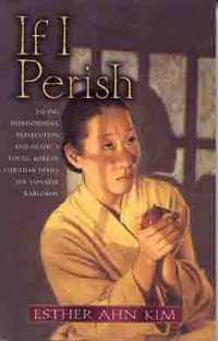 If I Perish : Facing Imprisonment, Persecution, and Death, a Young Korean Christian Defies the Japanese Warlords