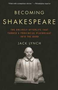 Becoming Shakespeare : The Unlikely Afterlife That Turned a Provincial Playwright into the Bard