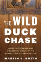 The Wild Duck Chase : Inside the Strange and Wonderful World of the Federal Duck Stamp Contest