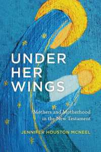 Under Her Wings : Mothers and Motherhood in the New Testament