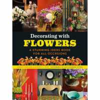 Decorating with Flowers : A Stunning Ideas Book for All Occasions