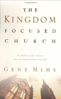 The Kingdom-Focused Church : A Compelling Image of an Achievable Future for Your Church