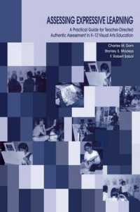 Assessing Expressive Learning : A Practical Guide for Teacher-directed Authentic Assessment in K-12 Visual Arts Education