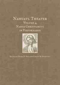 Nahuatl Theater : Nahuatl Theater Volume 4: Nahua Christianity in Performance