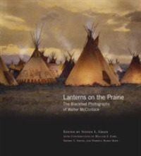 Lanterns on the Prairie : The Blackfeet Photographs of Walter Mcclintock (The Western Legacies Series)