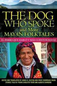 The Dog Who Spoke and More Mayan Folktales : El perro que habló y más cuentos mayas