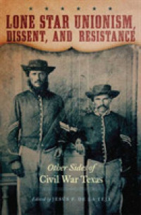Lone Star Unionism, Dissent, and Resistance : Other Sides of Civil War Texas