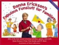 Donna Erickson's Fabulous Funstuff for Families : 100S of the Best Award-Winning Activities, Games, and Crafts from Donna's Prime Time Books and TV Sh （SPI）