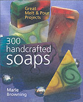 300 Handcrafted Soaps : Great Melt & Pour Projects