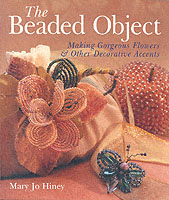 The Beaded Object : Making Gorgeous Flowers & Other Decorative Accents