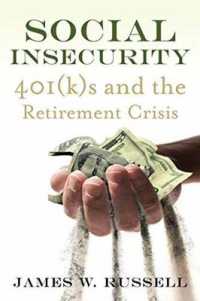 Social Insecurity : 401(k)s and the Retirement Crisis