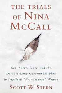 Trials of Nina McCall : Sex， Surveillance， and the US Government's Forgotten Plan to Lock Up Women