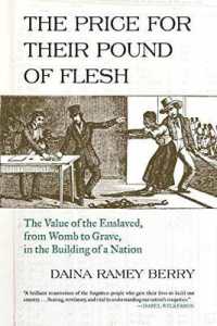 Price for Their Pound of Flesh : The Value of the Enslaved, from Womb to Grave, in the Building of a Nation
