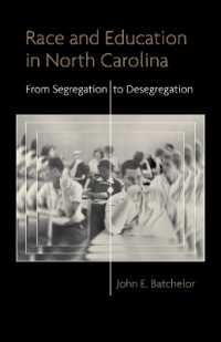Race and Education in North Carolina : From Segregation to Desegregation (Making the Modern South)