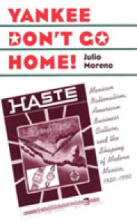 Yankee Don't Go Home! : Mexican Nationalism, American Business Culture, and the Shaping of Modern Mexico, 1920-1950 (The Luther H. Hodges Jr. and Luther H. Hodges Sr. Series on Business, Entrepreneurship and Public Policy)