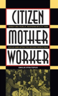 Citizen, Mother, Worker : Debating Public Responsibility for Child Care after the Second World War (Gender and American Culture)