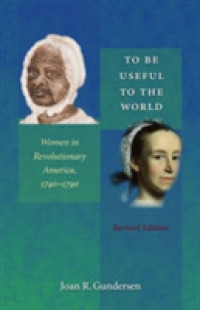 To Be Useful to the World : Women in Revolutionary America, 1740-1790 （2ND）