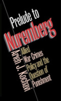 Prelude to Nuremberg : Allied War Crimes Policy and the Question of Punishment
