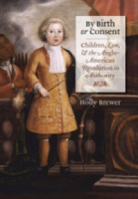 By Birth or Consent : Children, Law, and the Anglo-American Revolution in Authority (Published by the Omohundro Institute of Early American History and Culture and the University of North Carolina Press)