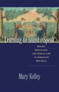 Learning to Stand and Speak : Women, Education, and Public Life in America's Republic (Published by the Omohundro Institute of Early American History and Culture and the University of North Carolina Press)