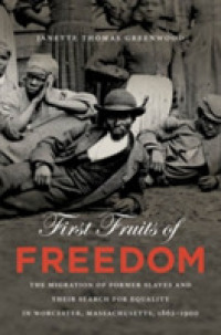 First Fruits of Freedom : The Migration of Former Slaves and Their Search for Equality in Worcester, Massachusetts, 1862-1900 (The John Hope Franklin Series in African American History and Culture)