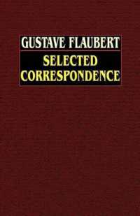 Gustave Flaubert : Selected Correspondence with an Intimate Study of the Author