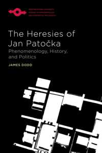 The Heresies of Jan Patocka : Phenomenology, History, and Politics (Studies in Phenomenology and Existential Philosophy)