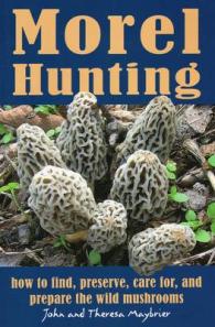 Morel Hunting : How to Find, Preserve, Care for & Prepare the Wild Mushrooms