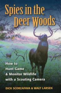 Spies in the Deer Woods : How to Hunt Game and Monitor Wildlife with a Scouting Camera
