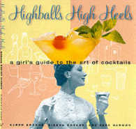 Highballs High Heels : A Girls Guide to the Art of Cocktails