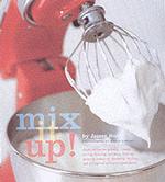Mix It Up! : Great Recipes for Grinding, Juicing, Slicing, Straining, Whipping, Beating, Pressing, Kneading, Shredding, Stuffing, and Milling-All with