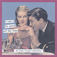 I Can't Be Good All the Time : An Anne Taintor Collection