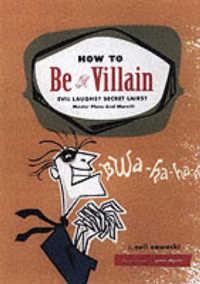 How to Be a Villain : Evil Laughs Secret Lairs Master Plans and More