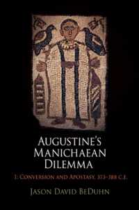 Augustine's Manichaean Dilemma, Volume 1 : Conversion and Apostasy, 373-388 C.E. (Divinations: Rereading Late Ancient Religion)