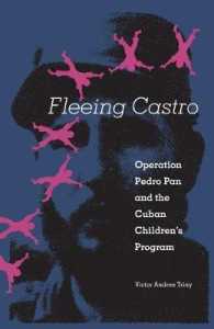 Fleeing Castro : Operation Pedro Pan and the Cuban Children's Program