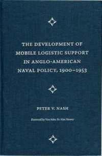 The Development of Mobile Logistic Support in Anglo-American Naval Policy, 1900-1953 (New Perspectives on Maritime History & Nautical Archaeology)