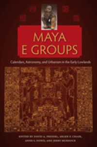 Maya E Groups : Calendars, Astronomy, and Urbanism in the Early Lowlands (Maya Studies)