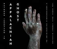 Appalachian Ghost : A Photographic Reimagining of the Hawks Nest Tunnel Disaster