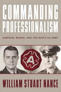 Commanding Professionalism : Simpson, Moore, and the Ninth US Army (American Warriors Series)