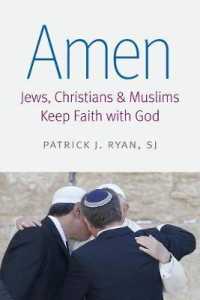 Amen : Jews, Christians, and Muslims Keep Faith with God (Islam and Catholic Theology)