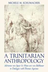 A Trinitarian Anthropology : Adrienne Von Speyr and Hans Urs Von Balthasar in Dialogue with Thomas Aquinas