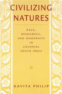 Civilizing Natures : Race, Resources, and Modernity in Colonial South India