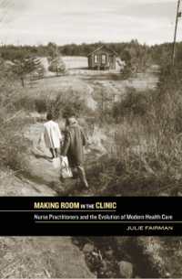 Making Room in the Clinic : Nurse Practitioners and the Evolution of Modern Health Care (Critical Issues in Health and Medicine)