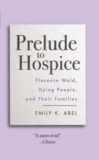 Prelude to Hospice : Florence Wald, Dying People, and Their Families (Critical Issues in Health and Medicine)